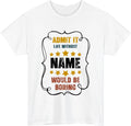 Custom Life Without Me Would Be Boring T-Shirt -  Personalized Name Tee Gift