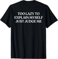 Too Lazy to Explain Myself Just Judge Me (ON Back) Trendy T-Shirt