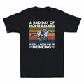A Bad Day Of Horse Racing Is Still A Good Day Of Drinking Funny Men's T-shirt
