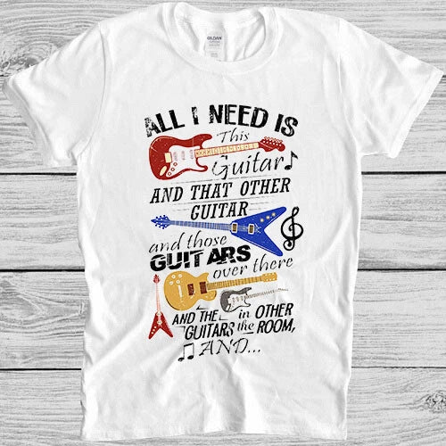 All I Need is This Guitar and That Guitar Funny Saying Cool Gift T Shirt 4037
