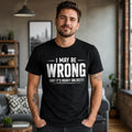 I May Be Wrong Funny Men T Shirt, Sarcastic Slogan Tee