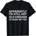 Apparently I'm Still Not Old Enough to Know Better Funny unisex T-Shirt