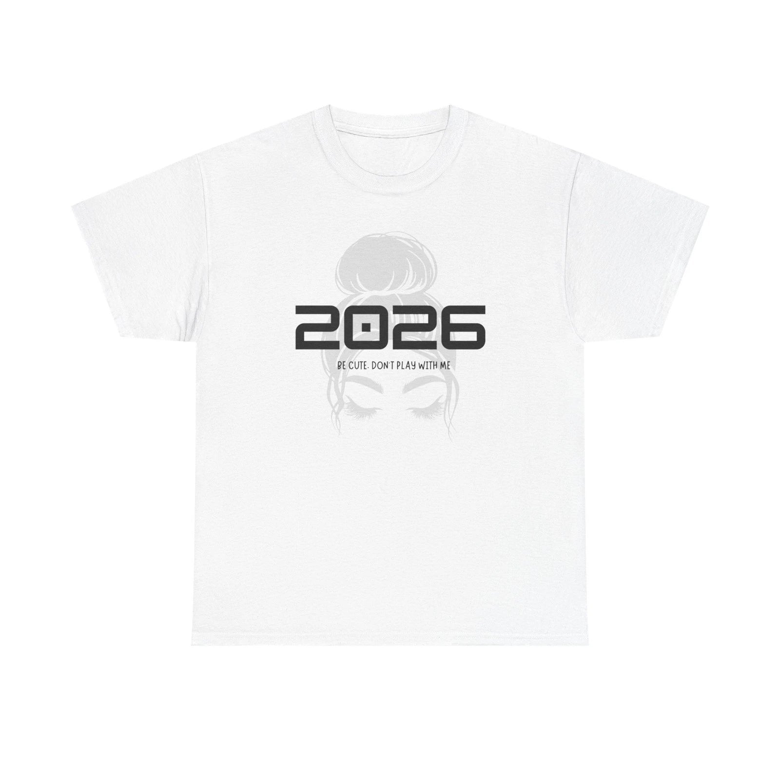 2026 be cute tee | Funny Slogan Graphic Shirt