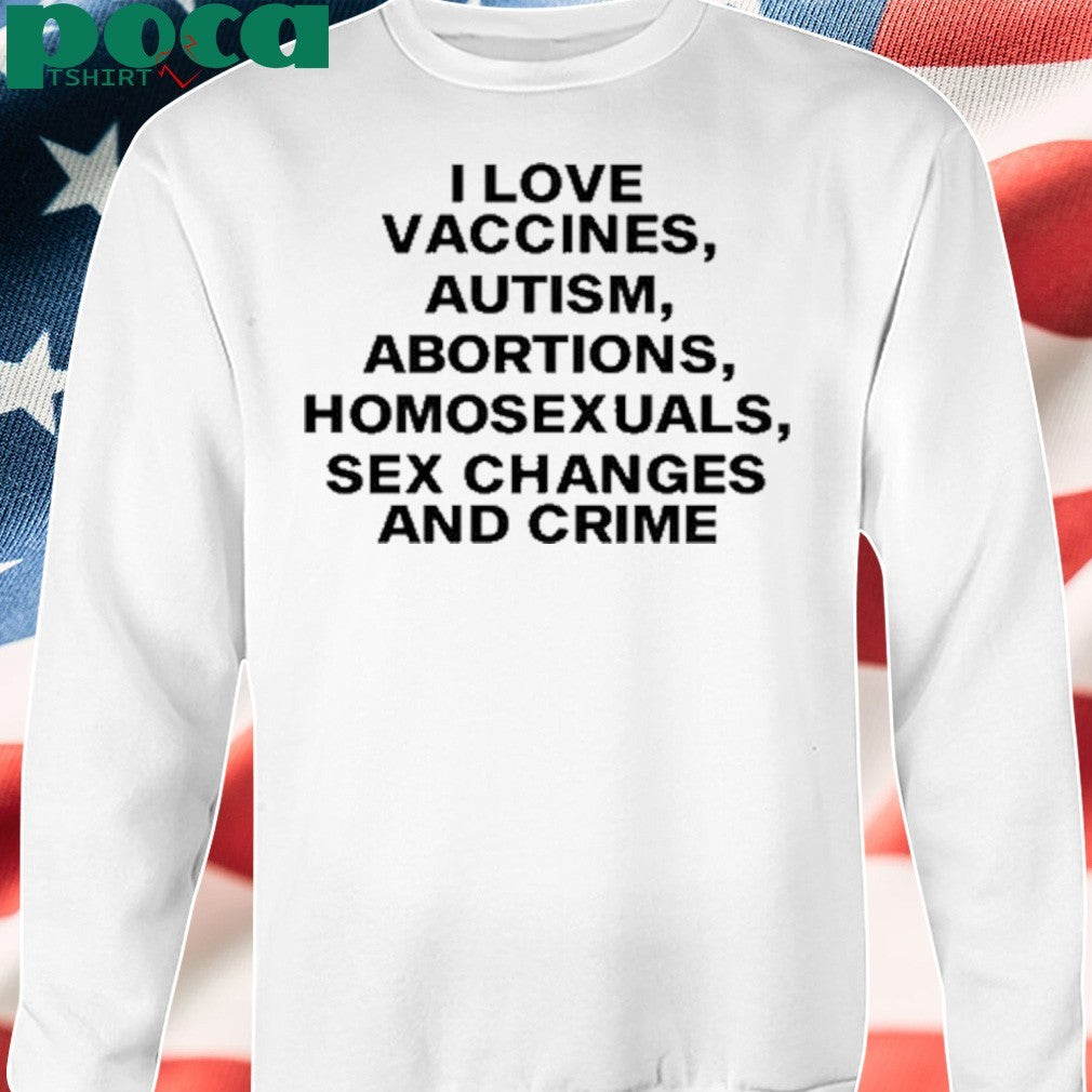 I Love Vaccines Autism Abortions Homosexuals Sex Changes And Crime T-Shirt