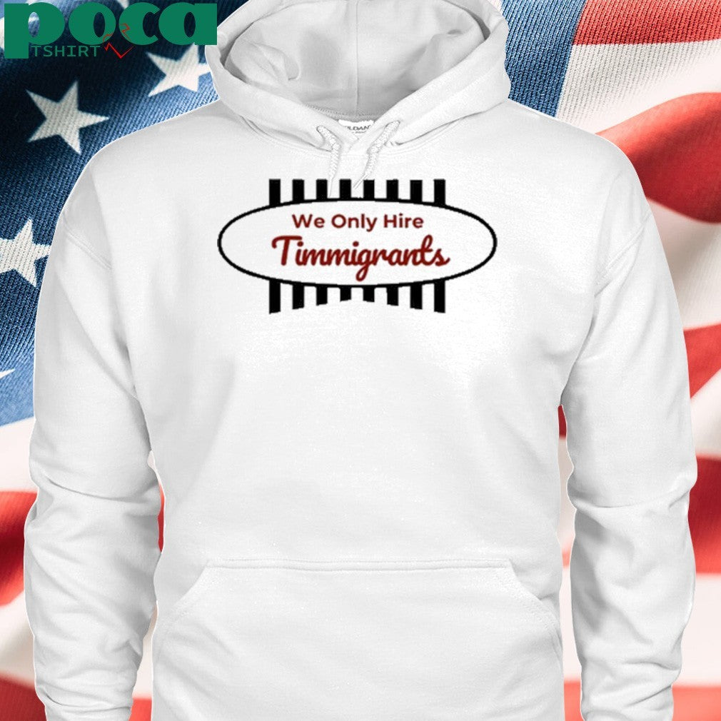 We Only Hire Timmigrants T-Shirt