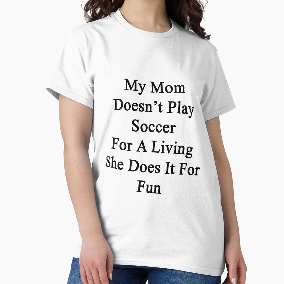 My Mom Doesn't Play Soccer For A Living She Does It For Fun by supernova23