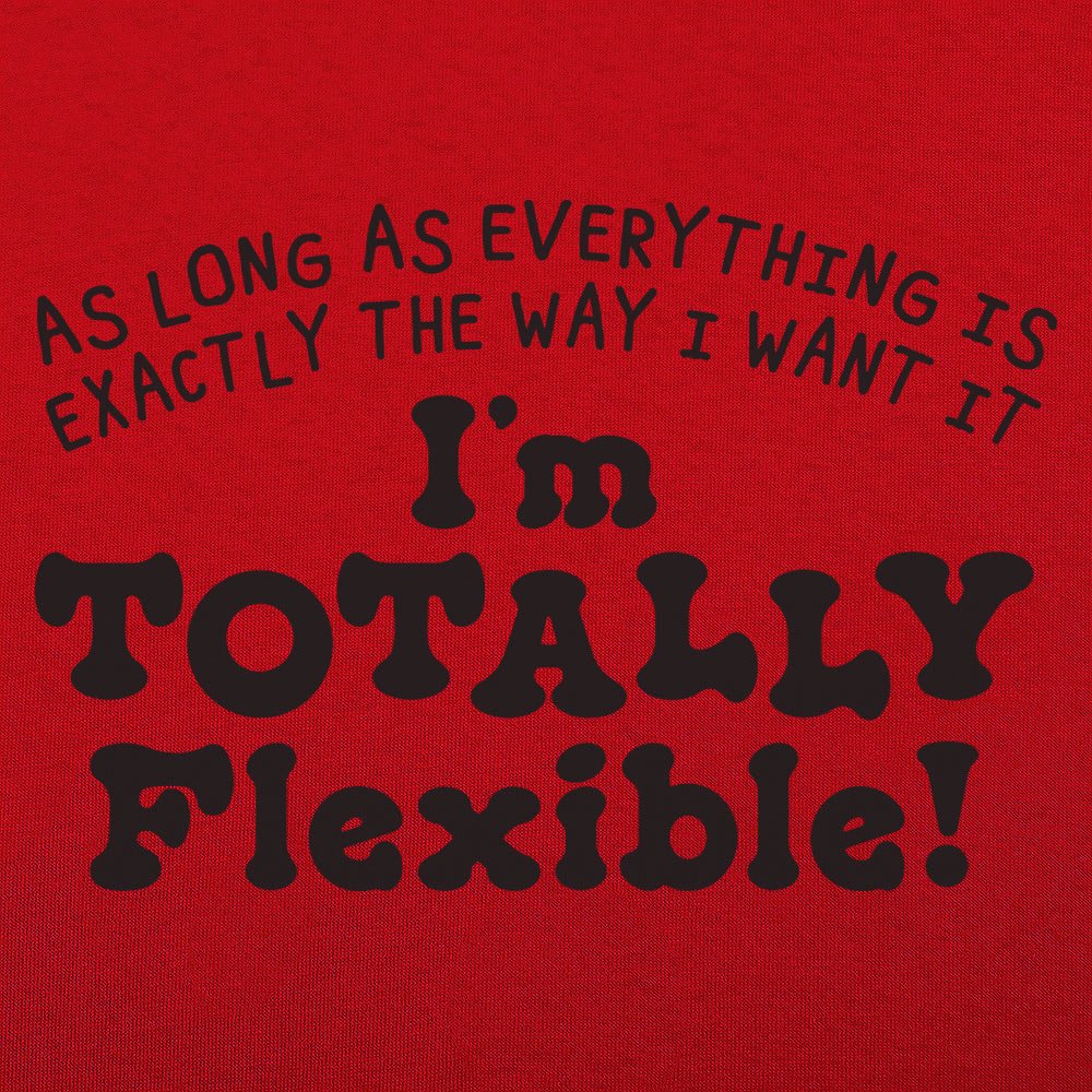 Totally Flexible As Long As Everything Is My Way