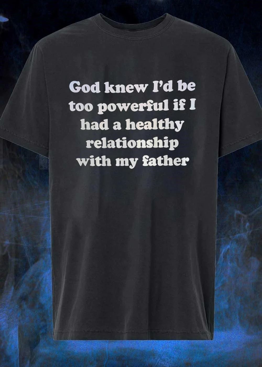 God Knew I’d Be Too Powerful If I Had A Healthy Relationship With My Father shirt