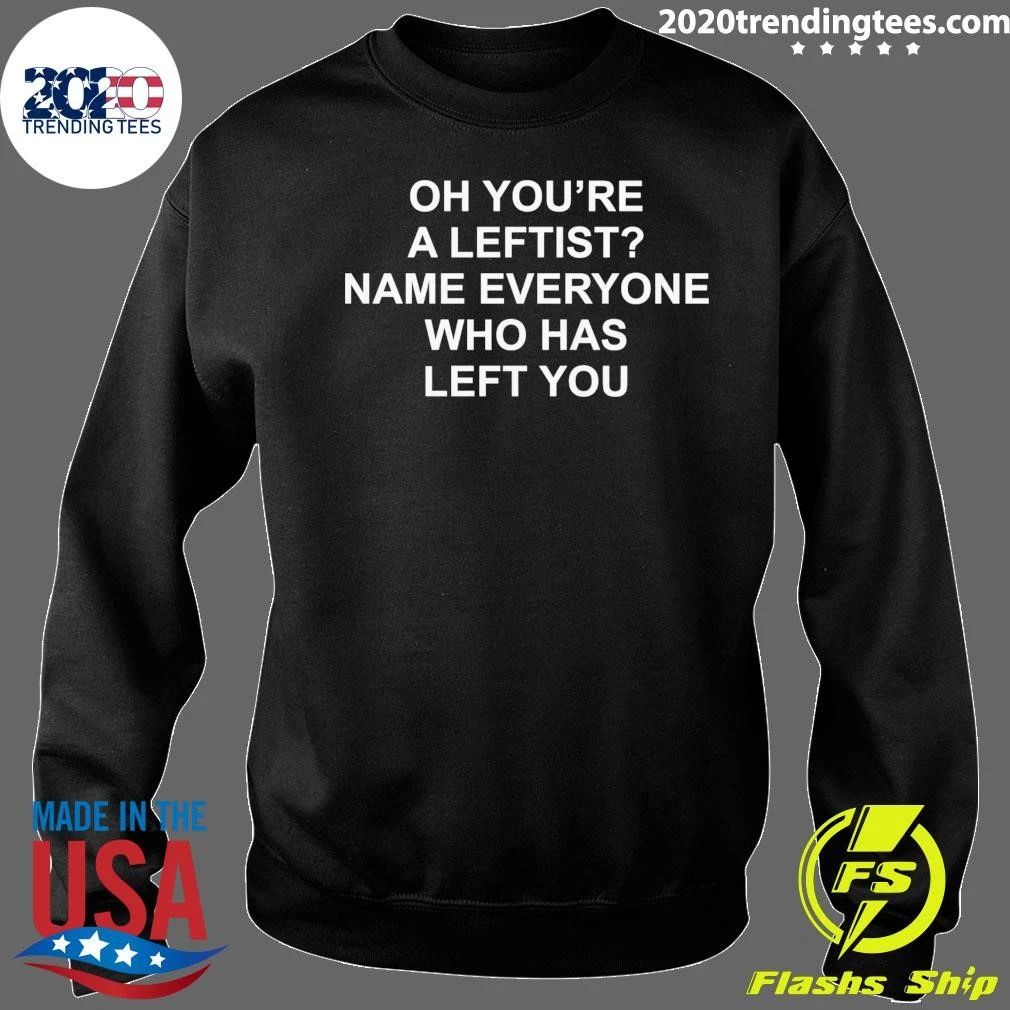 Oh You’re A Leftist Name Everyone Who Has Left You Shirt
