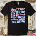 You’re Not Autistic You Just Work From Home And It’s Making You Weird t-shirt