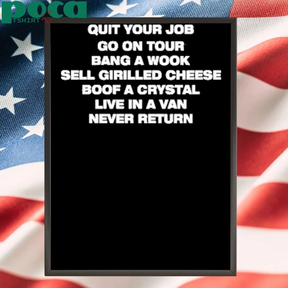 Quit Your Job Go On Tour Bang A Wook Sell Grilled Cheese Boof A Crystal Live In A Van Never Return Shirt