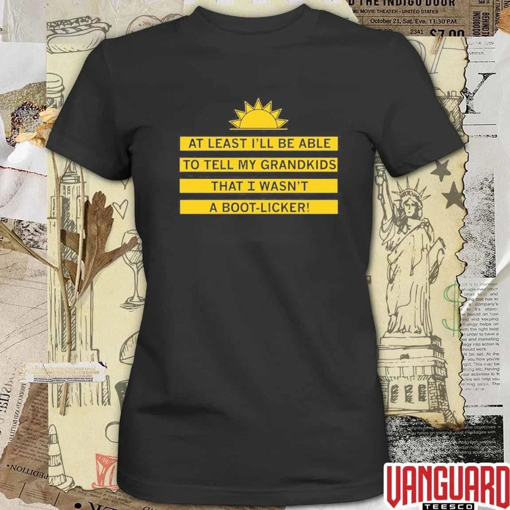 At Least I’ll Be Able To Tell My Grandkids That I Wasn’t A Boot-licker t-shirt