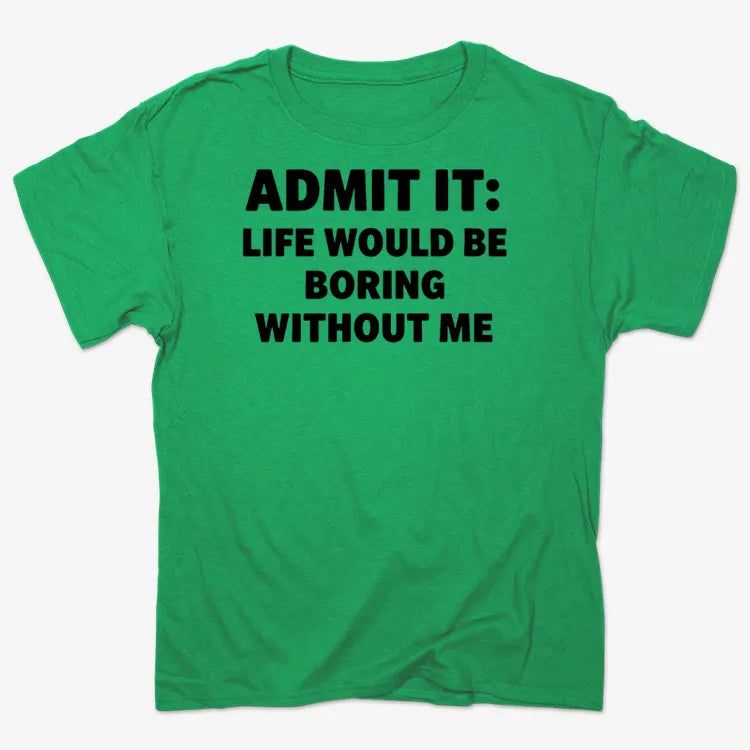 Admit It Life Would Be Boring Without Me