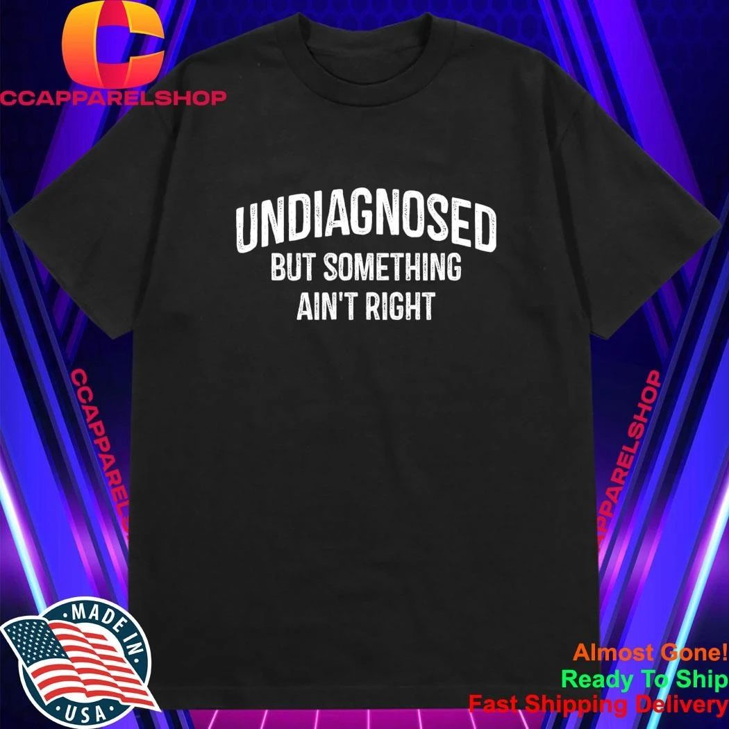 Undiagnosed But Something Ain’t Right Shirt