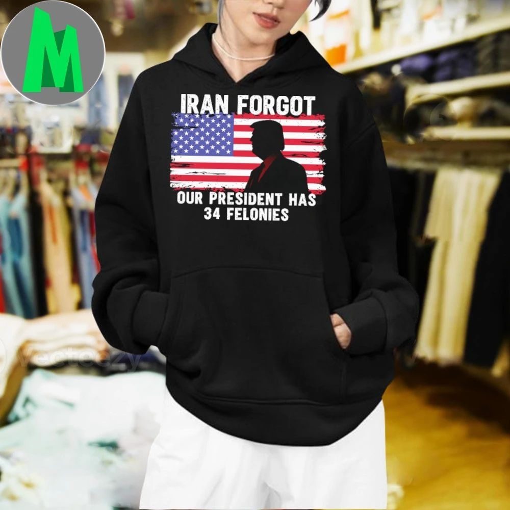 Iran Forgot Our President Has 34 Felonies Shirt