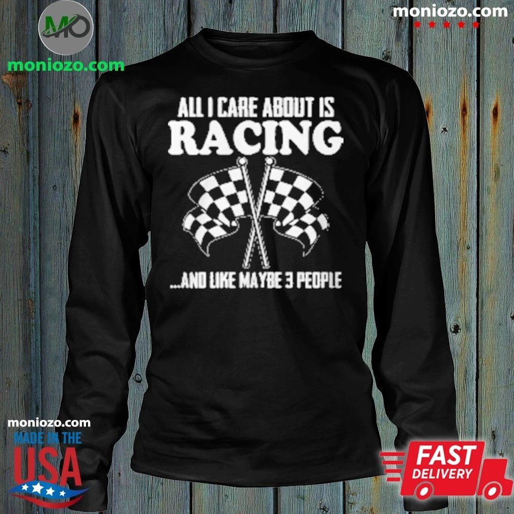 All I Care About Is Racing And Like Maybe 3 People T-Shirt