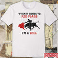 When It Comes To Red Flags, I’m A Bull t-shirt