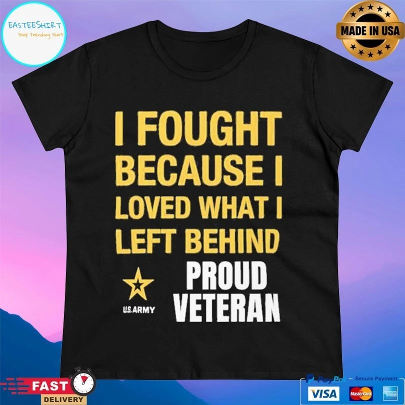 I Fought Because I Love What I Left Behind Proud Veteran T-shirt