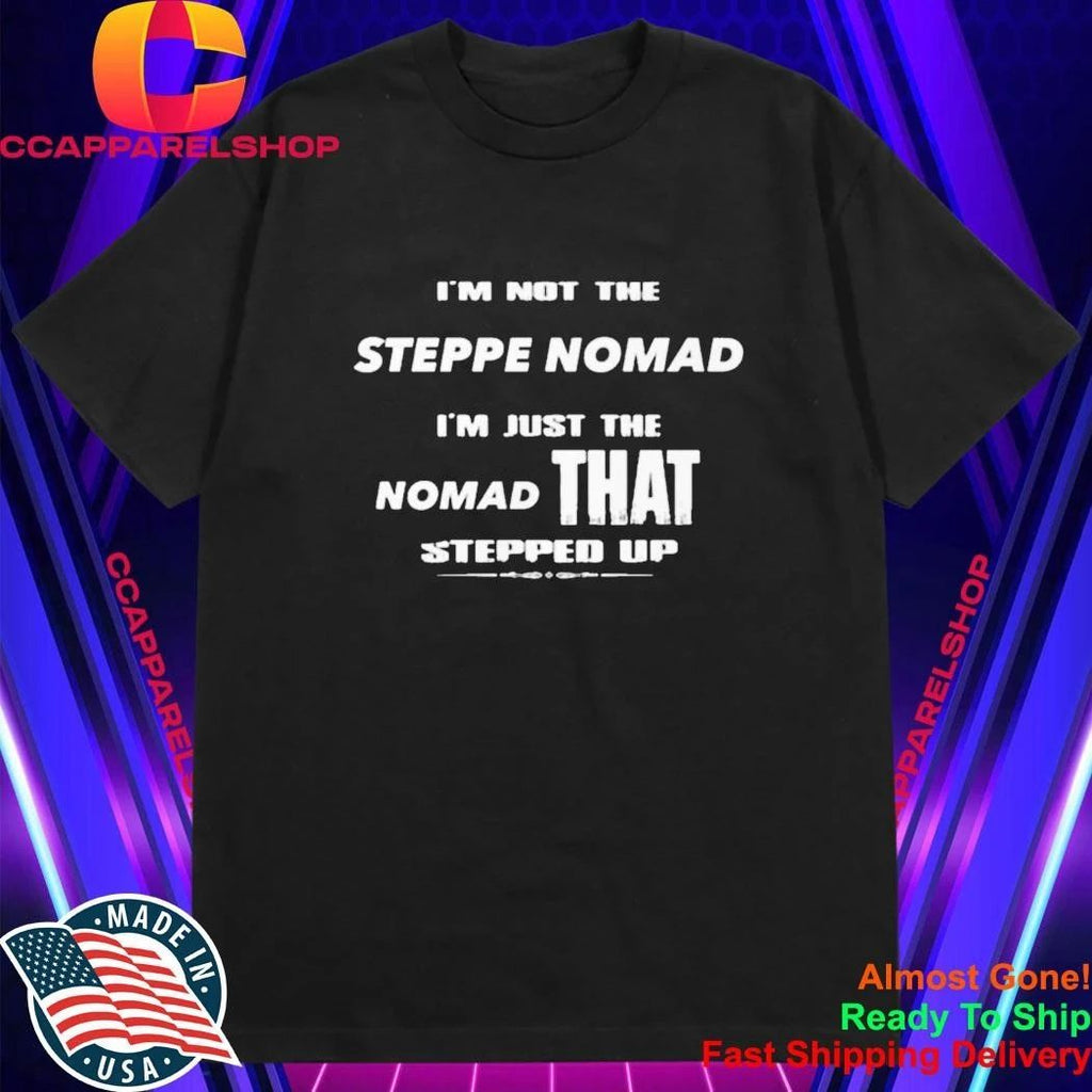 I’m Not The Steppe Nomad I’m Just The Nomad That Stepped Up Shirt