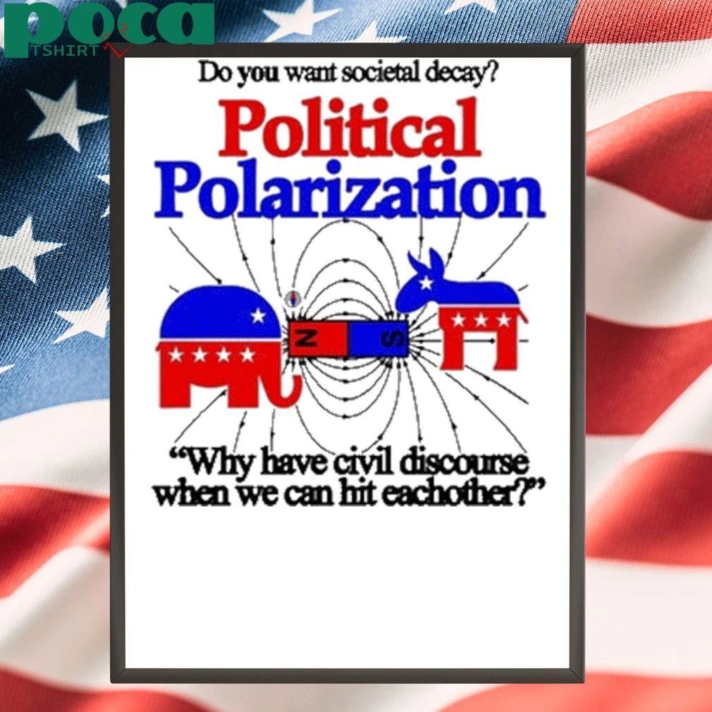 Do You Want Societal Decay Political Polarization Why Have Civil Discourse When We Can Hit Eachother Shirt