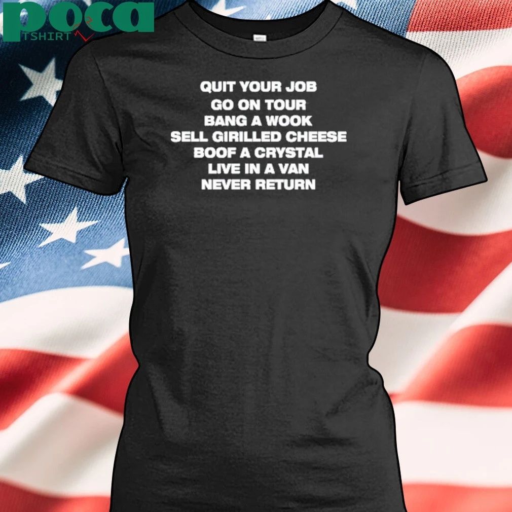 Quit Your Job Go On Tour Bang A Wook Sell Grilled Cheese Boof A Crystal Live In A Van Never Return T-shirt