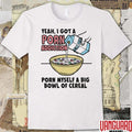 Yeah, I Got A Porn Addiction. Porn Myself A Big Bowl Of Cereal t-shirt