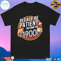 Please Be Patient I’m From The 1900s T-shirts