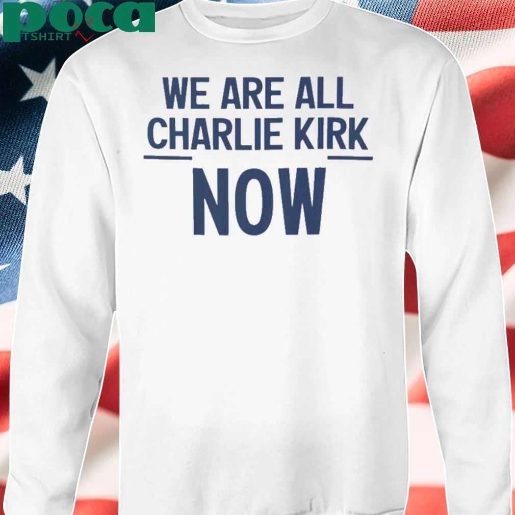 We Are All Charlie Kirk Now T-shirt