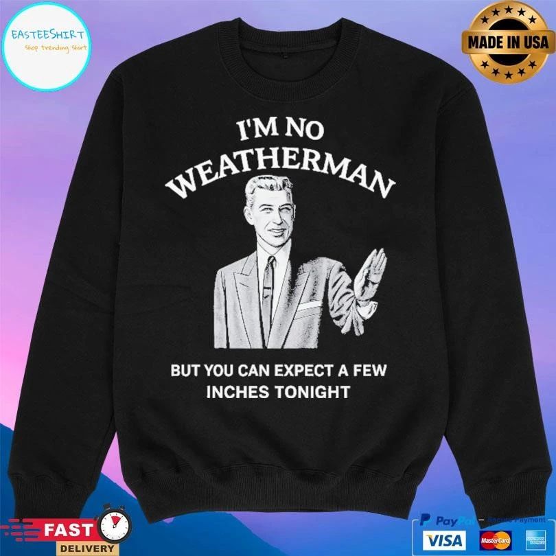 I’m No Weatherman But You Can Expect A Few Inches Tonight T-shirts