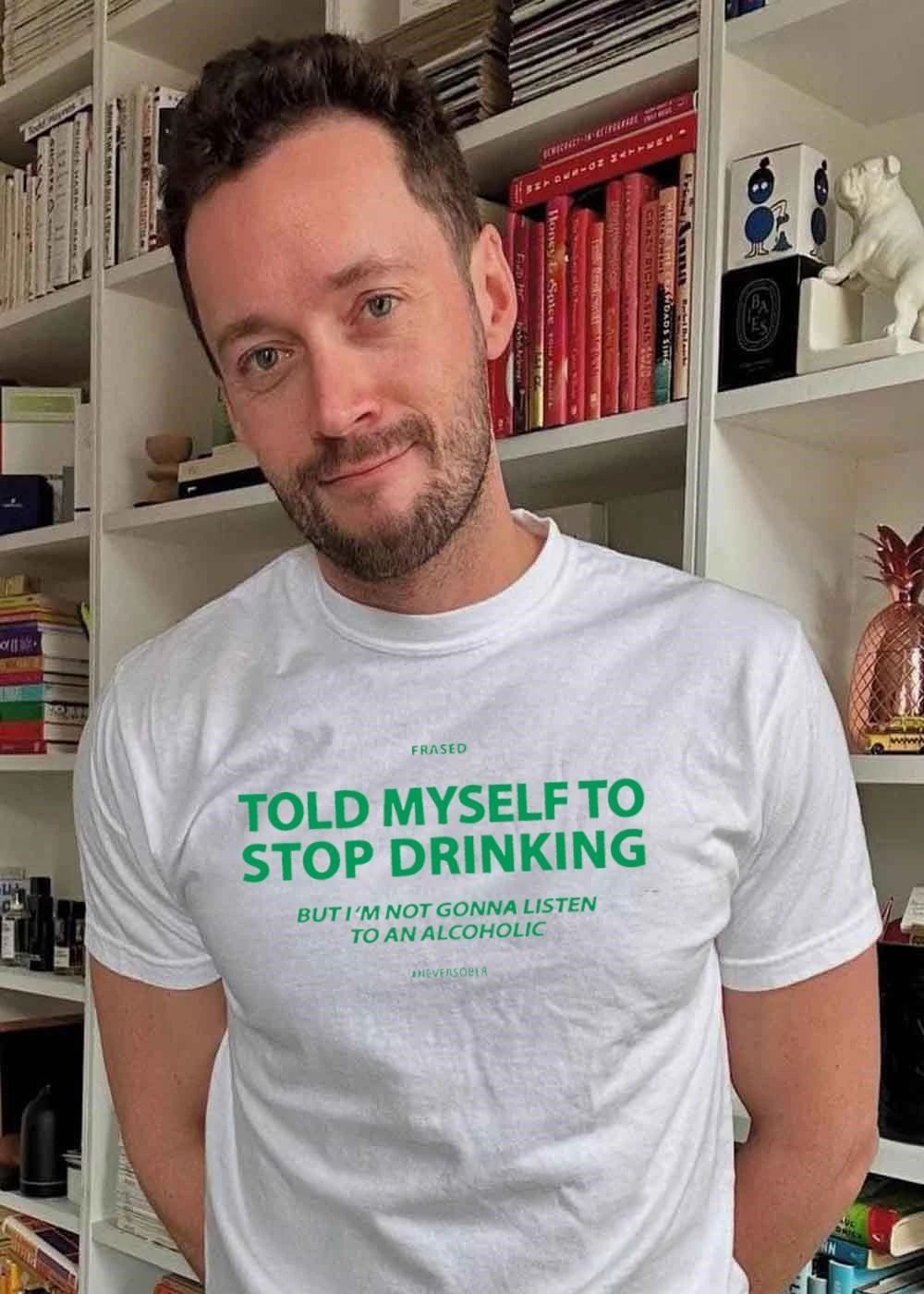 Told myself to stop drinking but I’m not gonna listen to an alcoholic shirt