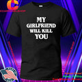 My Girlfriend Will Kill You Shirt