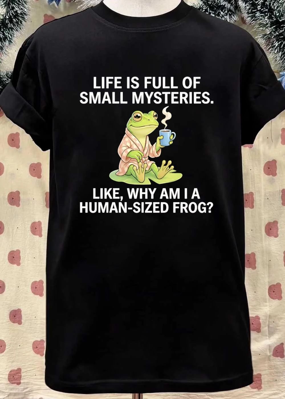 Life Is Full Of Small Mysteries Like Why Am I A Human Sized Frog shirt