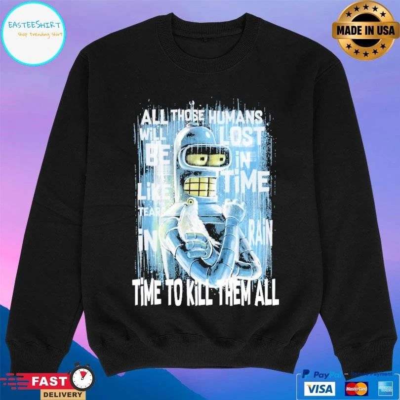Like Bender In Rain All Those Humans Will Be Like Tears In Lost In Time Rain Time To Kill Them All T-shirts