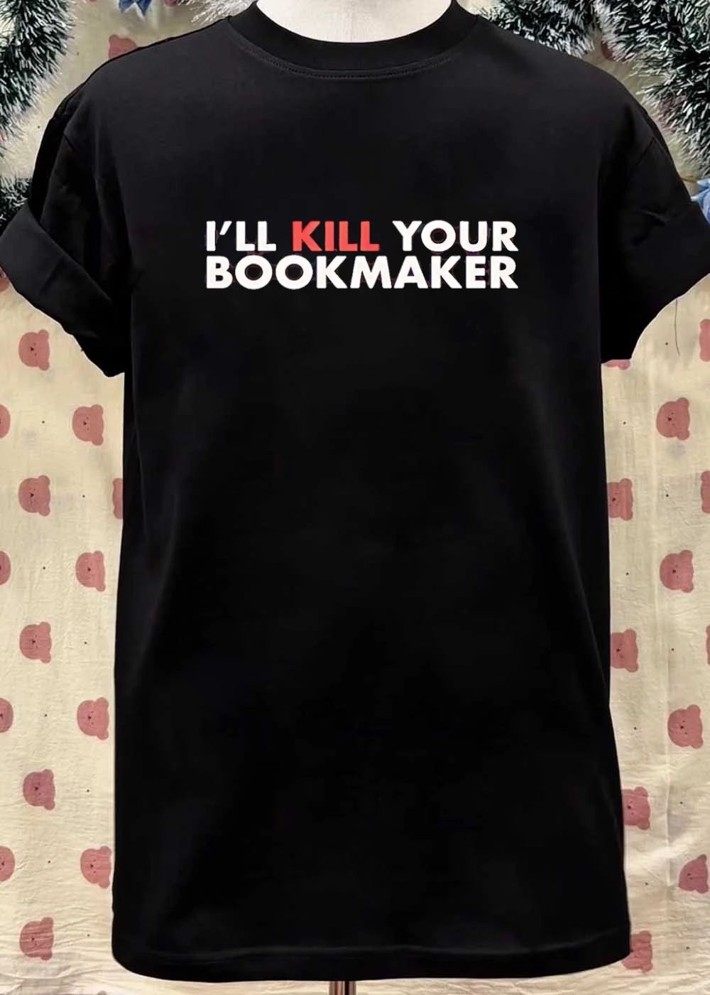 I’ll Kill Your Bookmaker T-Shirt