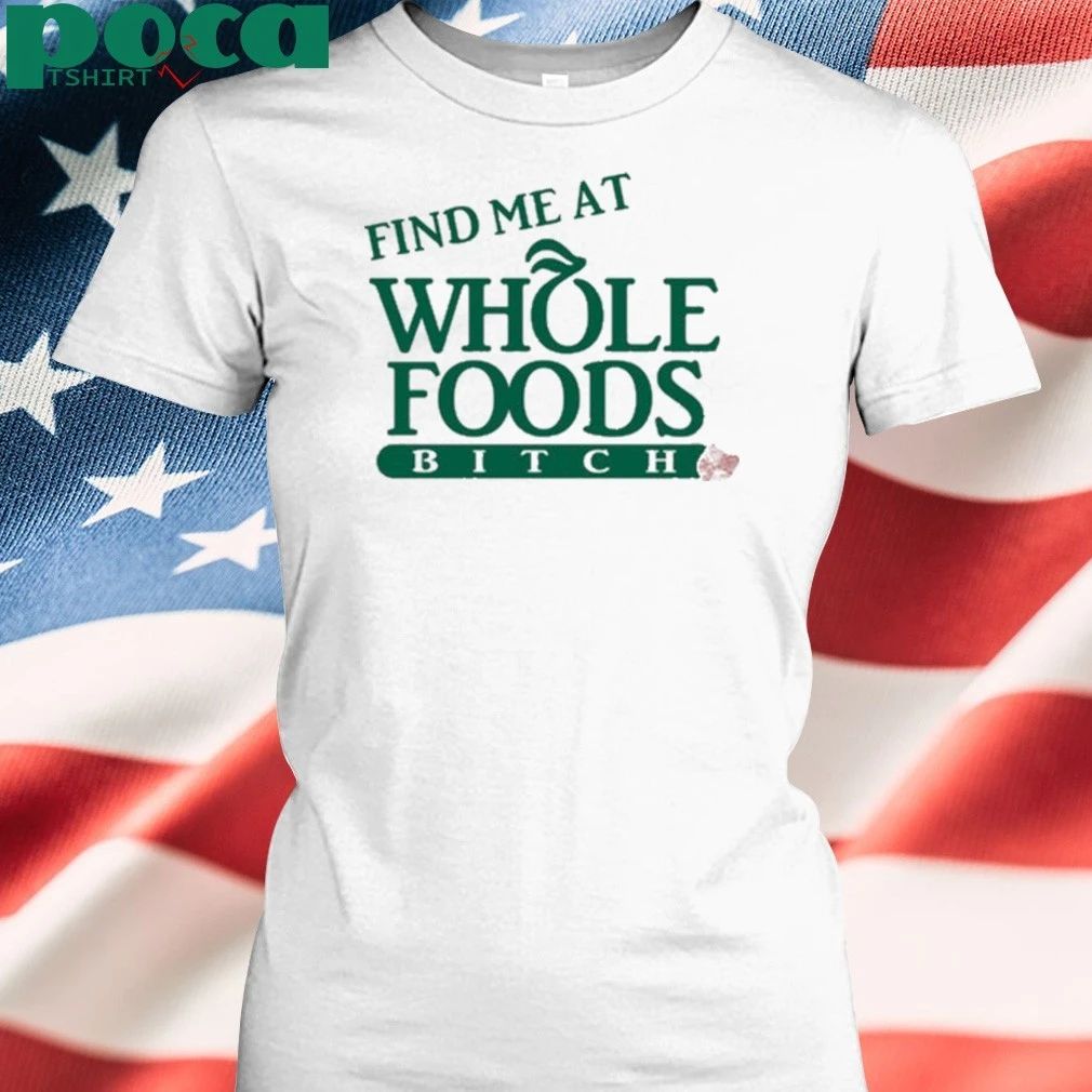 Find Me At Whole Foods Bitch T-shirt