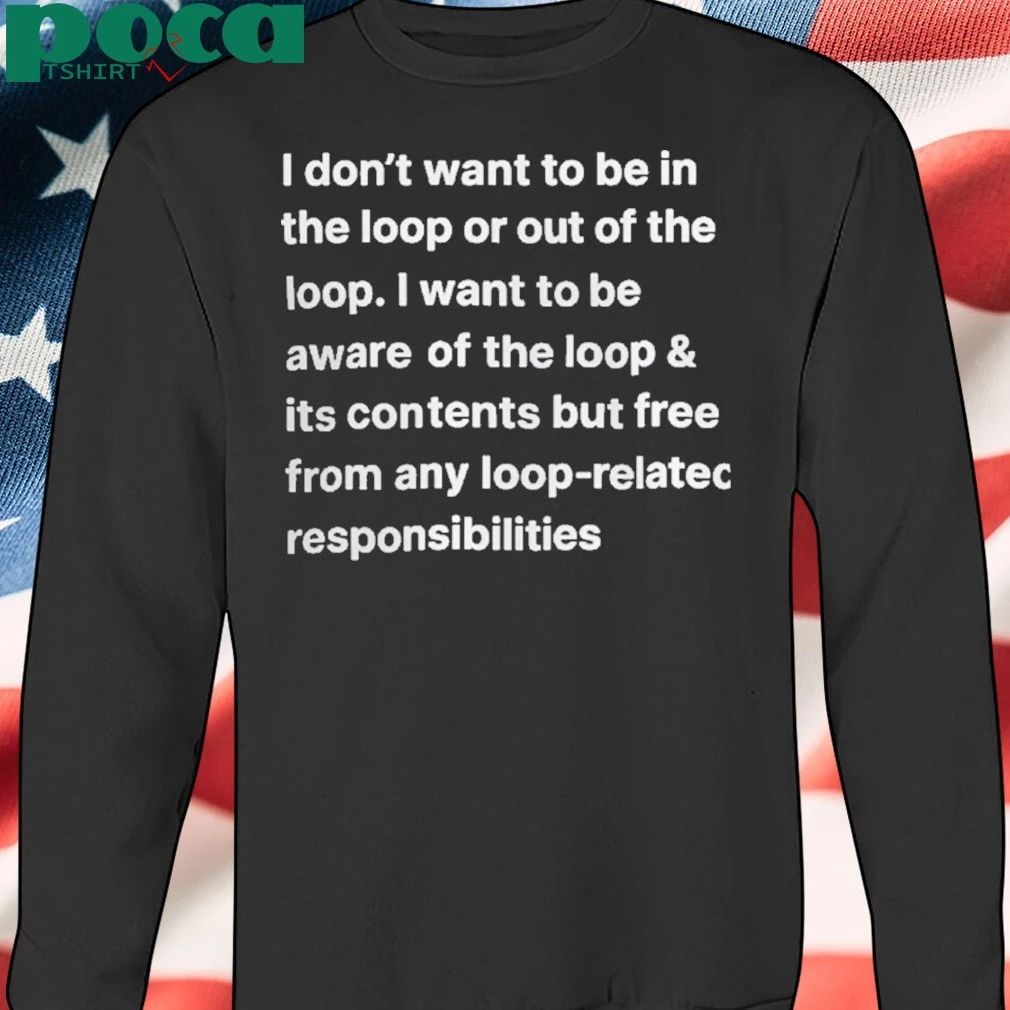 I Don’t Want To Be In The Loop Our Out Of The Loop Shirt