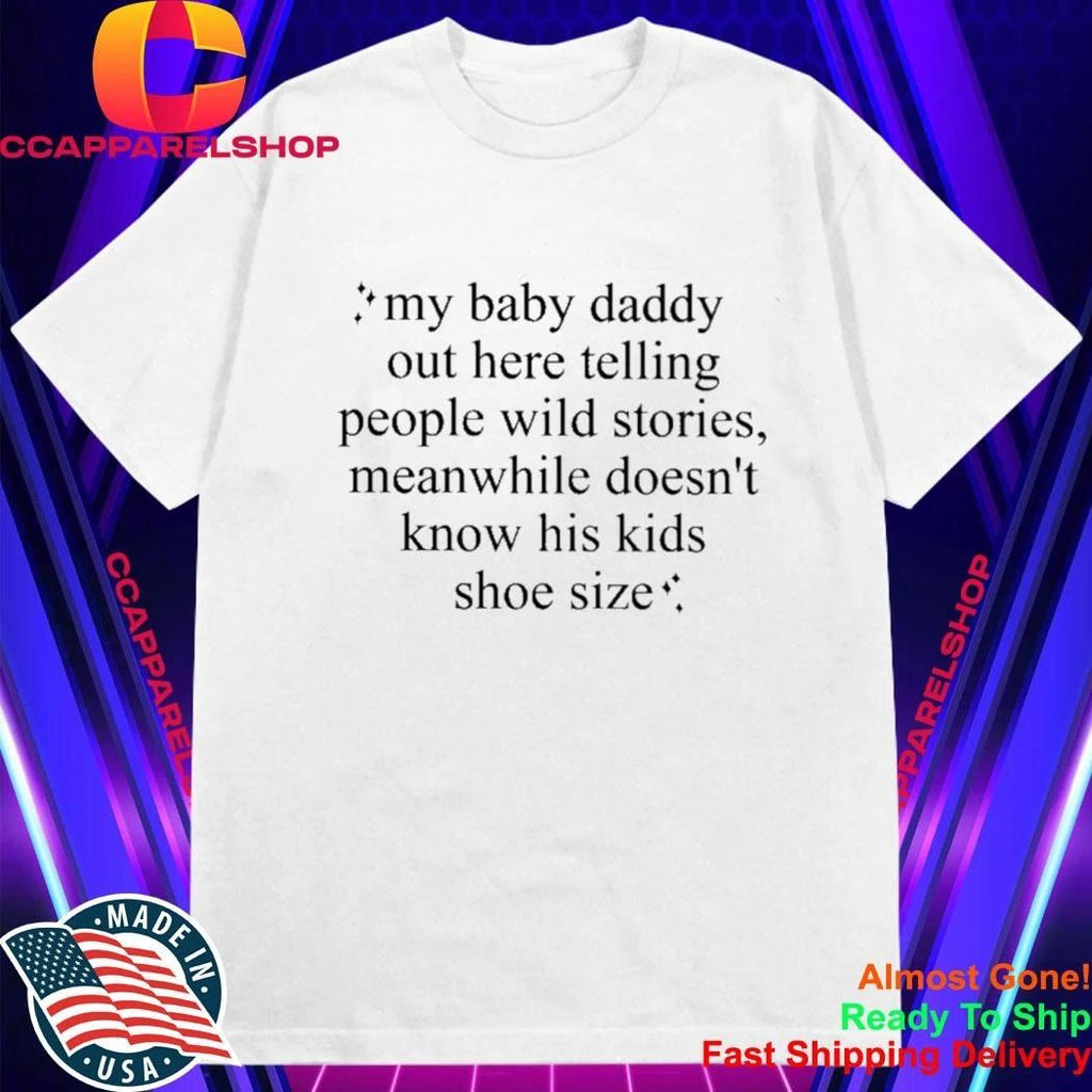 my baby daddy out here telling people wild stories meanwhile doesn’t know his kids shoe size shirt
