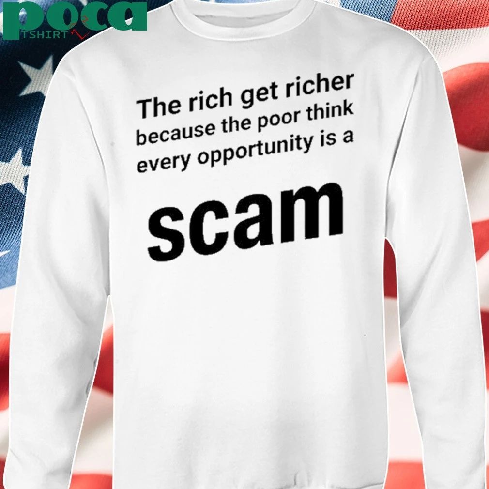 The Rich Get Richer Because The Poor Think Every Opportunity Is A Scam shirt