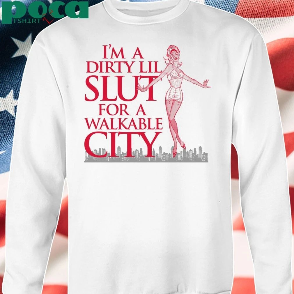 I’m A Dirty Lil Slut For A Walkable City shirt