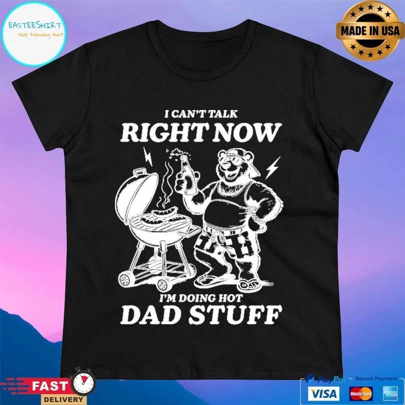 I Can’t Talk Right Now I’m Doing Hot Dad Stuff T-shirts