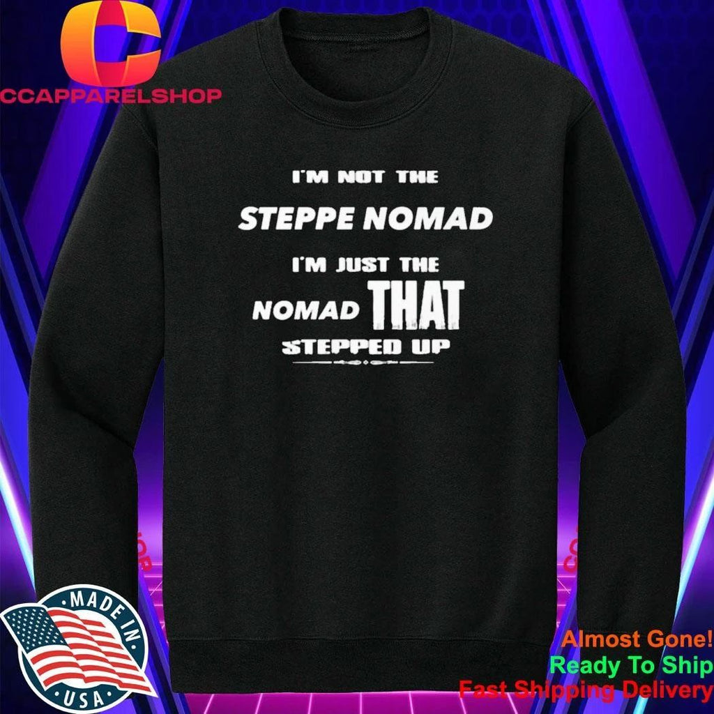 I’m Not The Steppe Nomad I’m Just The Nomad That Stepped Up Shirt