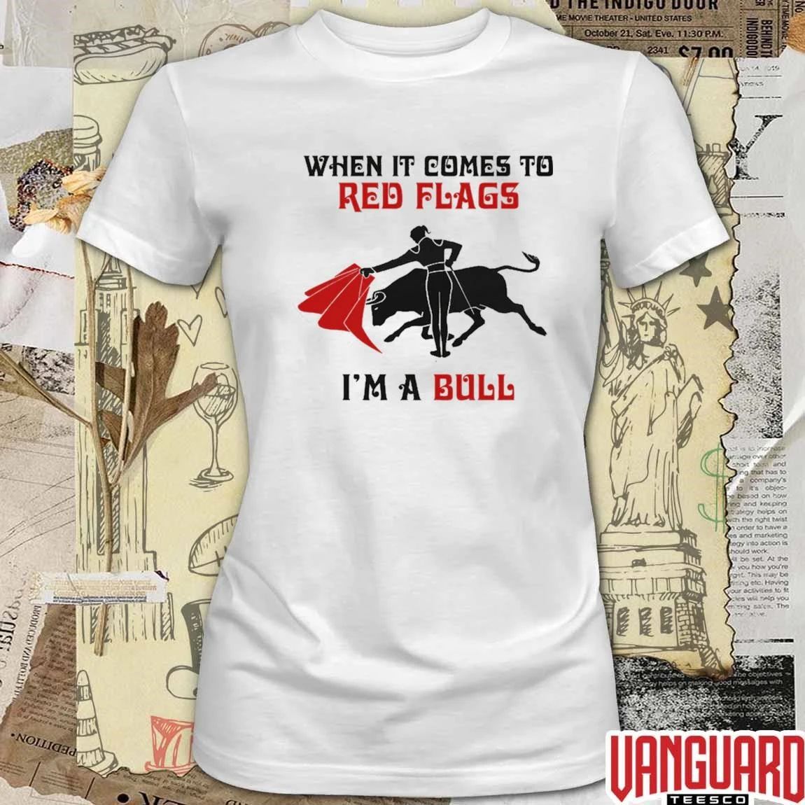When It Comes To Red Flags, I’m A Bull t-shirt