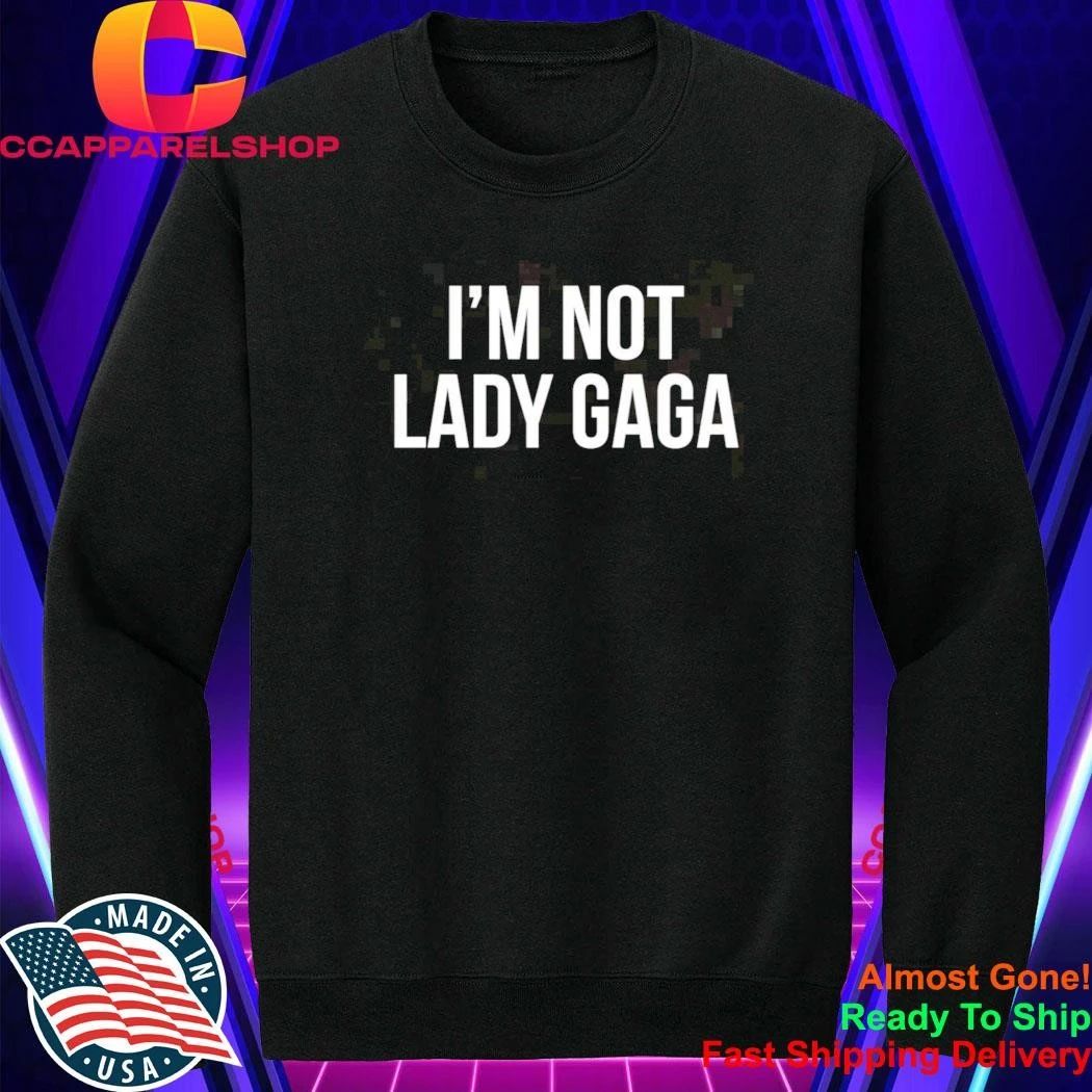 I’m Not Lady Gaga Shirt
