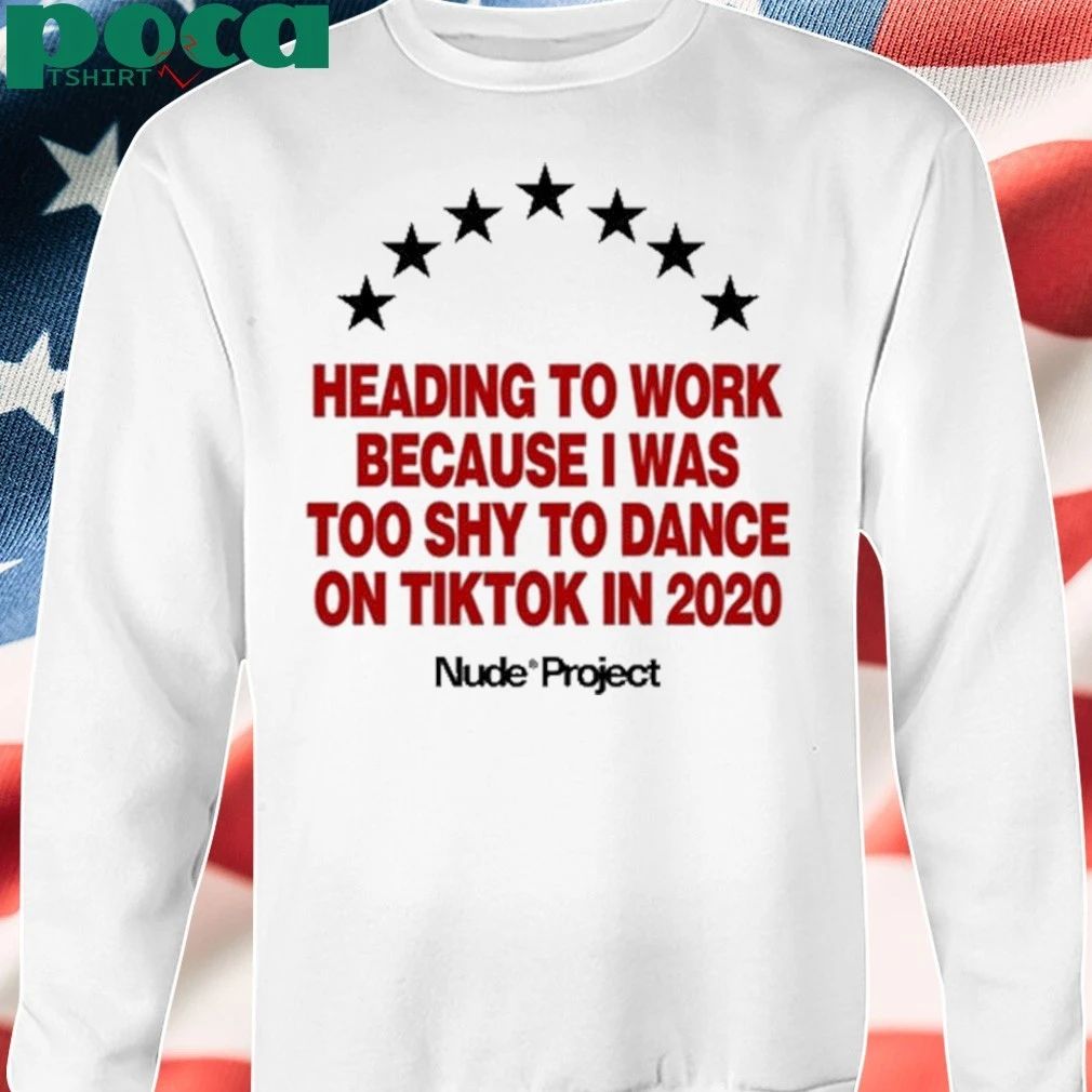 Nude Project Heading To Work Because I Was Too Shy To Dance On Tiktok In 2020 Shirt
