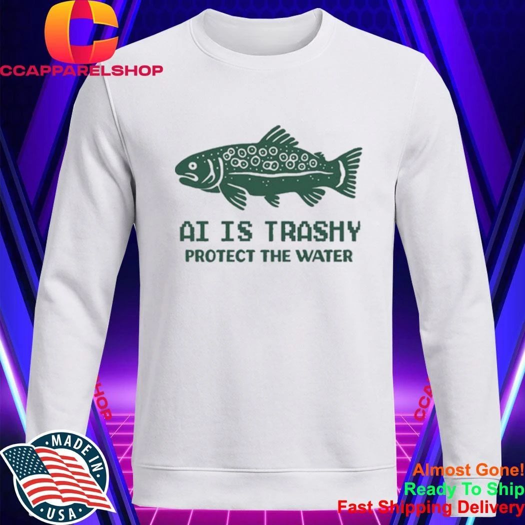 AI Is Trashy Protect The Water Shirt