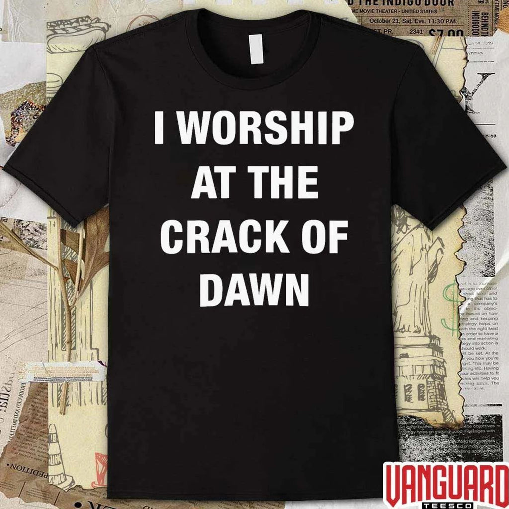 I Worship At The Crack Of Dawn t-shirt