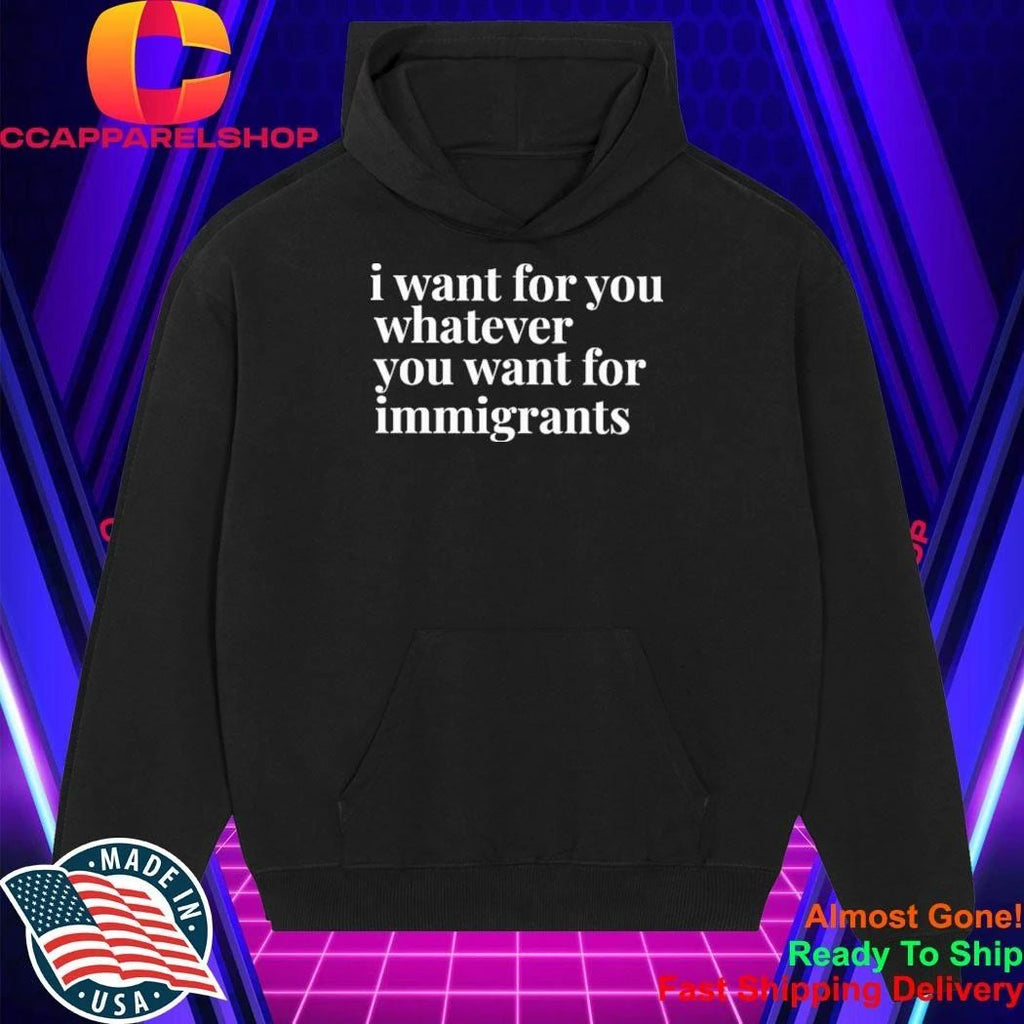 I Want For You Whatever You Want For Immigrants Shirt