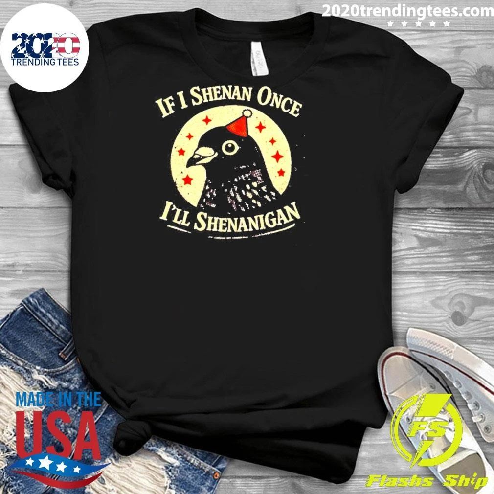 If I Shenan Once I’ll Shenanigan Pigeon Shirt