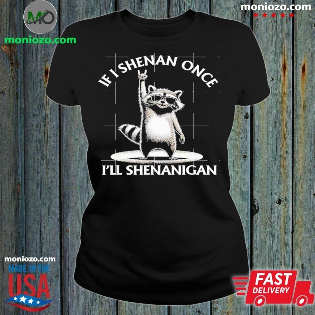 If I Shenan Once I’ll Shenanigan Raccoon Shirt