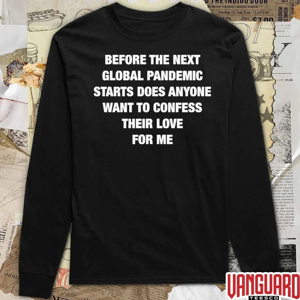 Before the Next Global Pandemic Starts Does Anyone Want To Confess Their Love For Me t-shirt